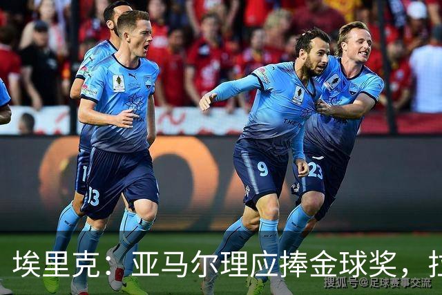 埃里克：亚马尔理应捧金球奖，拉菲因缺席更想疯狂反击