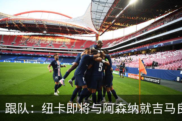跟队：纽卡即将与阿森纳就吉马良斯达协议，转会费7500万镑无附加