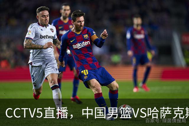 CCTV5直播，中国男篮VS哈萨克斯坦，能否延续世预赛4利好，亮剑！